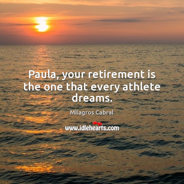 Paula, your retirement is the one that every athlete dreams. Image