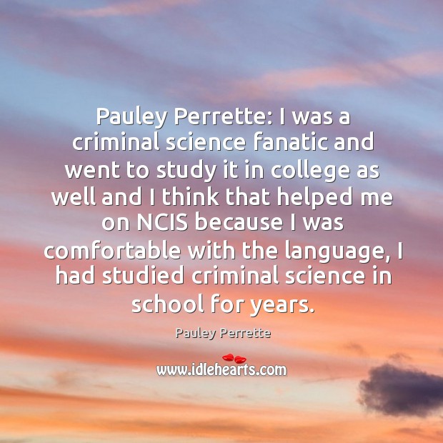 Pauley perrette: I was a criminal science fanatic and went to study it in college as well and Pauley Perrette Picture Quote