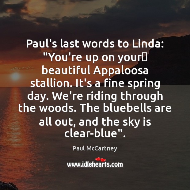 Paul’s last words to Linda: “You’re up on your﻿ beautiful Appaloosa stallion. Paul McCartney Picture Quote