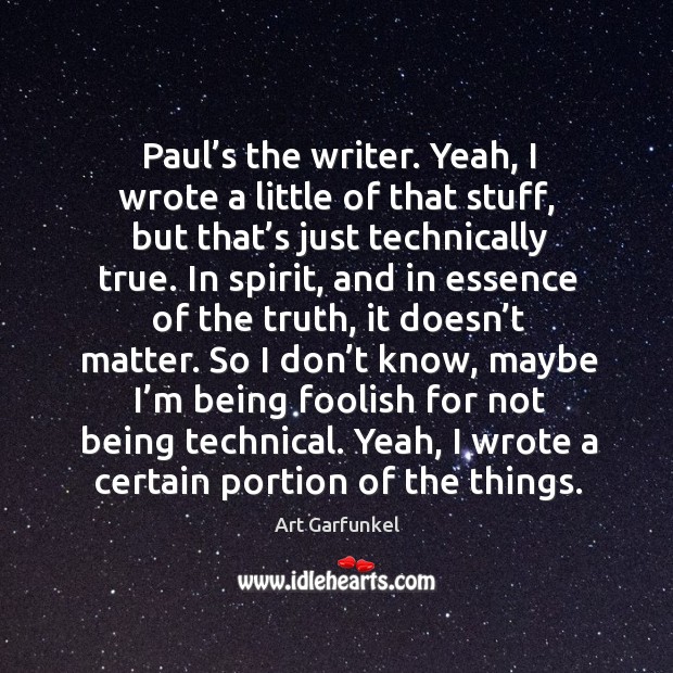 Paul’s the writer. Yeah, I wrote a little of that stuff, but that’s just technically true. Art Garfunkel Picture Quote