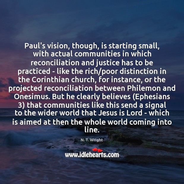 Paul’s vision, though, is starting small, with actual communities in which reconciliation N. T. Wright Picture Quote