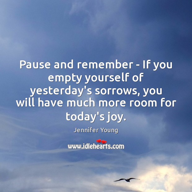 Pause and remember – If you empty yourself of yesterday’s sorrows, you Jennifer Young Picture Quote