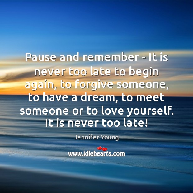 Pause and remember – It is never too late to begin again, Jennifer Young Picture Quote