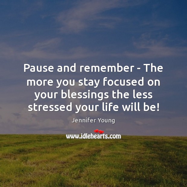 Pause and remember – The more you stay focused on your blessings Jennifer Young Picture Quote