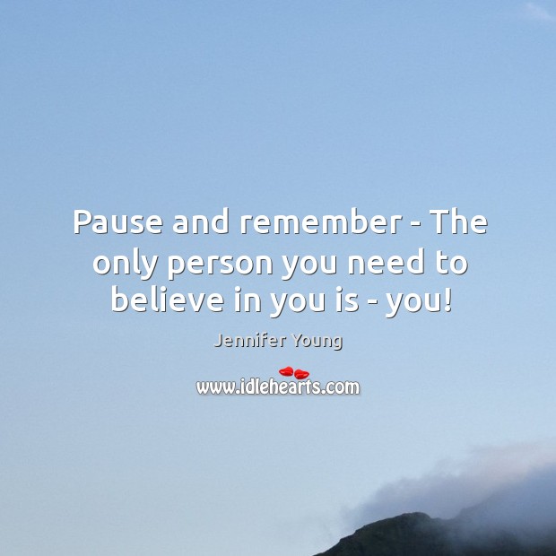 Pause and remember – The only person you need to believe in you is – you! Jennifer Young Picture Quote