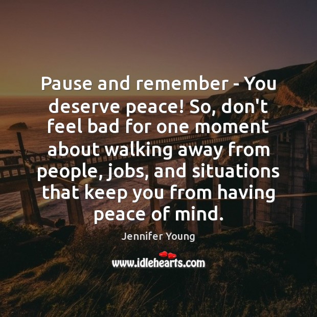 Pause and remember – You deserve peace! So, don’t feel bad for Jennifer Young Picture Quote