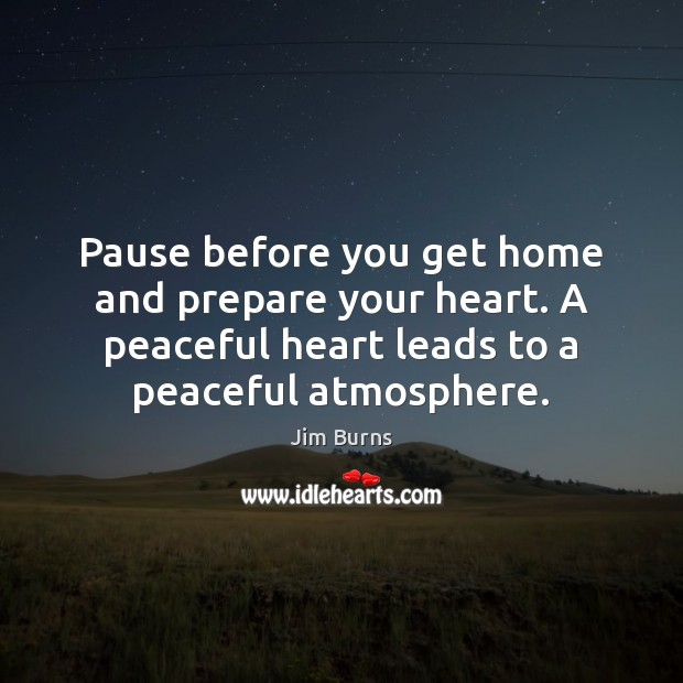 Pause before you get home and prepare your heart. A peaceful heart Image