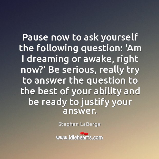 Pause now to ask yourself the following question: ‘Am I dreaming or Dreaming Quotes Image