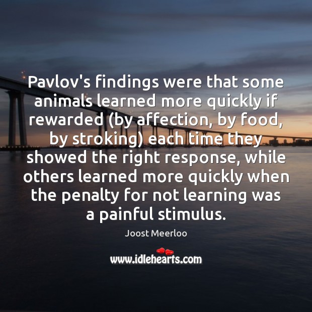 Pavlov’s findings were that some animals learned more quickly if rewarded (by Joost Meerloo Picture Quote