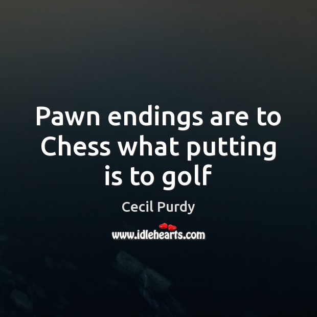 Pawn endings are to Chess what putting is to golf Cecil Purdy Picture Quote