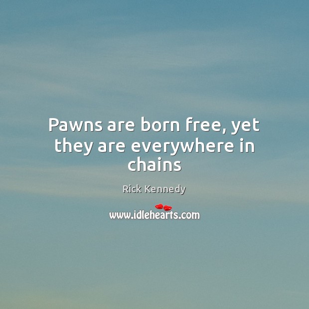 Pawns are born free, yet they are everywhere in chains Image