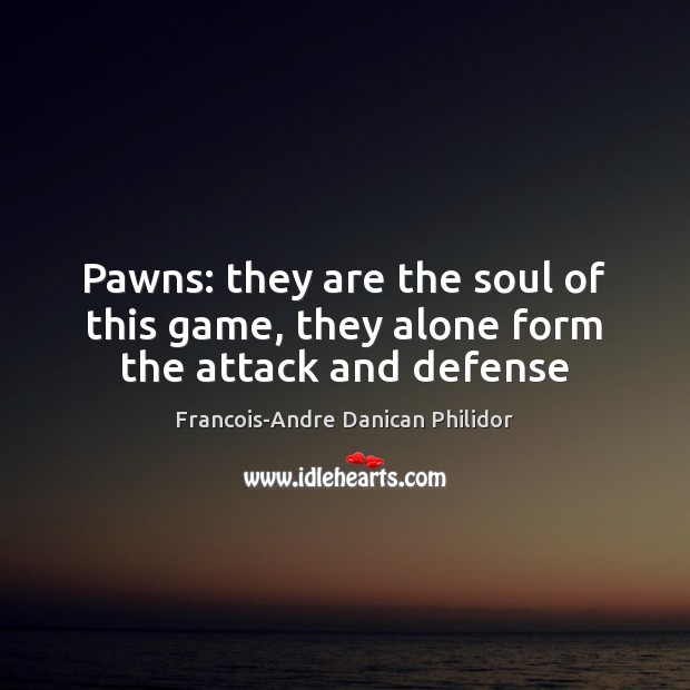 Pawns: they are the soul of this game, they alone form the attack and defense Francois-Andre Danican Philidor Picture Quote