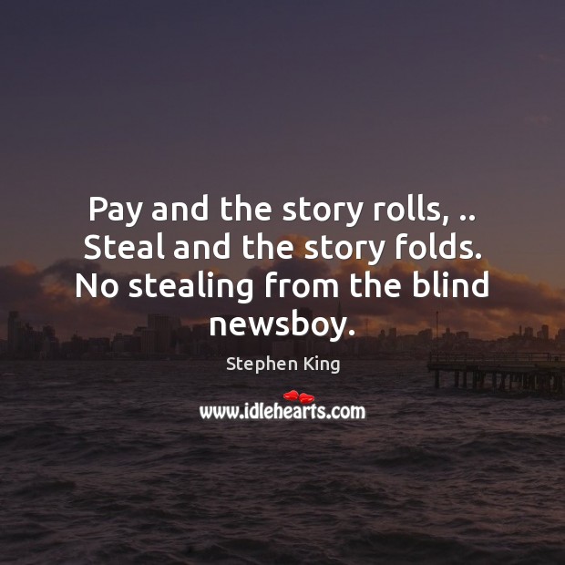 Pay and the story rolls, .. Steal and the story folds. No stealing from the blind newsboy. Stephen King Picture Quote