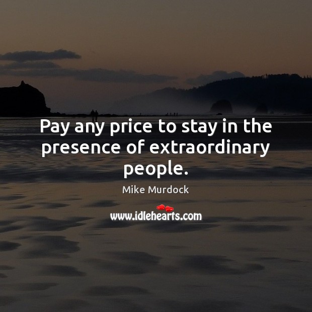 Pay any price to stay in the presence of extraordinary people. Mike Murdock Picture Quote