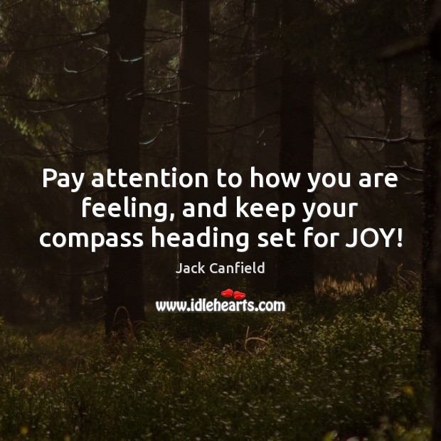 Pay attention to how you are feeling, and keep your compass heading set for JOY! Jack Canfield Picture Quote