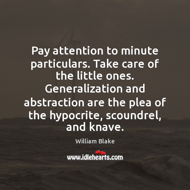 Pay attention to minute particulars. Take care of the little ones. Generalization William Blake Picture Quote