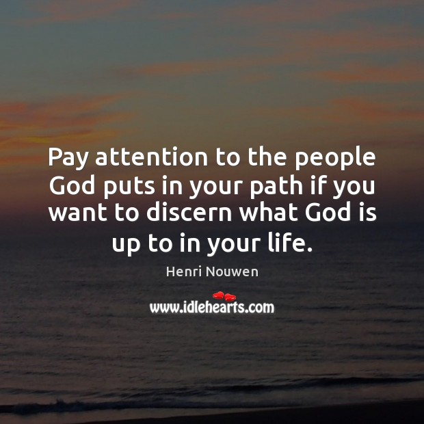 Pay attention to the people God puts in your path if you Henri Nouwen Picture Quote