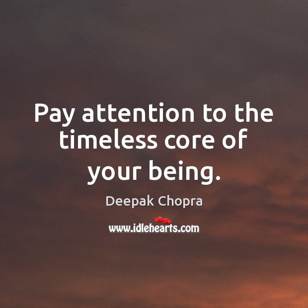 Pay attention to the timeless core of your being. Deepak Chopra Picture Quote