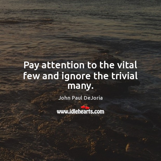 Pay attention to the vital few and ignore the trivial many. John Paul DeJoria Picture Quote