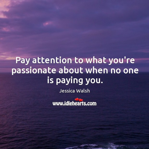 Pay attention to what you’re passionate about when no one is paying you. Jessica Walsh Picture Quote