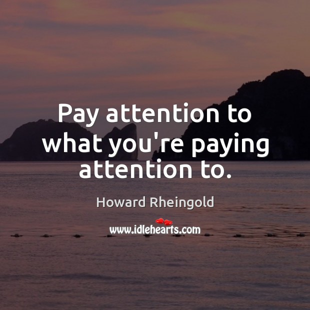 Pay attention to what you’re paying attention to. Howard Rheingold Picture Quote