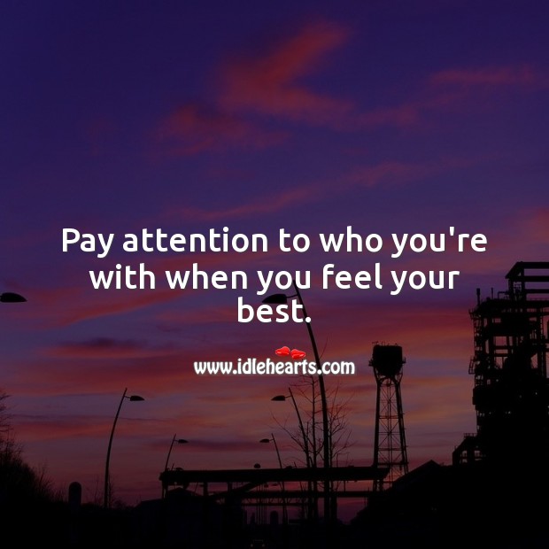 Pay attention to who you’re with when you feel your best. Relationship Quotes Image