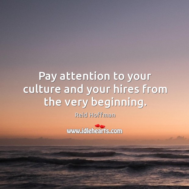 Pay attention to your culture and your hires from the very beginning. Reid Hoffman Picture Quote