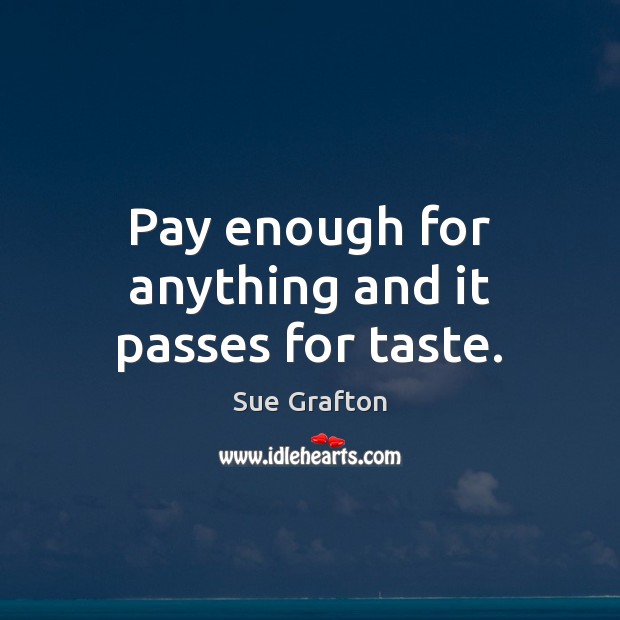 Pay enough for anything and it passes for taste. Sue Grafton Picture Quote