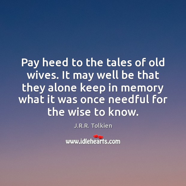 Pay heed to the tales of old wives. It may well be J.R.R. Tolkien Picture Quote
