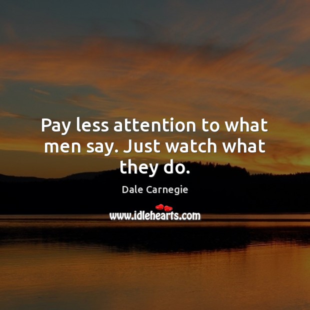 Pay less attention to what men say. Just watch what they do. Dale Carnegie Picture Quote