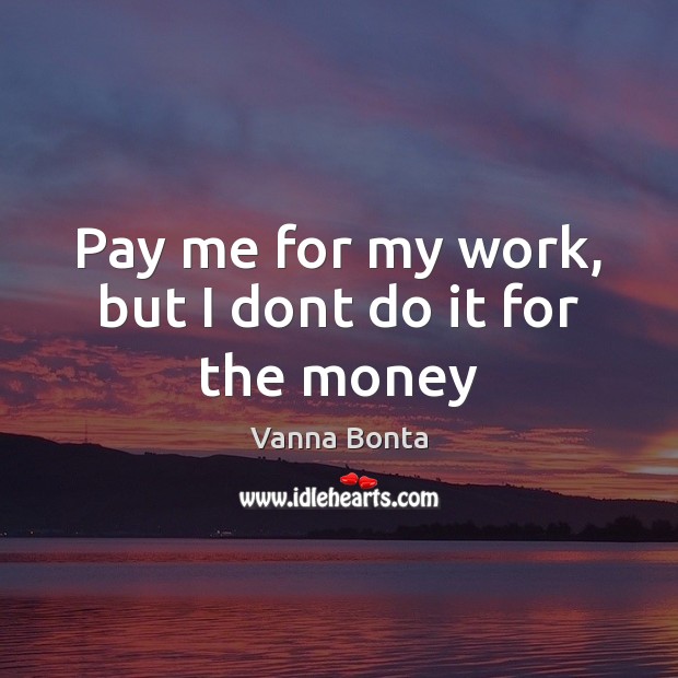 Pay me for my work, but I dont do it for the money Vanna Bonta Picture Quote