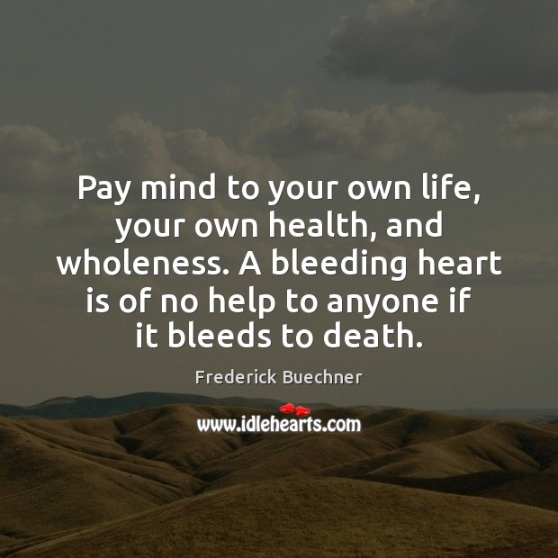 Pay mind to your own life, your own health, and wholeness. A Frederick Buechner Picture Quote