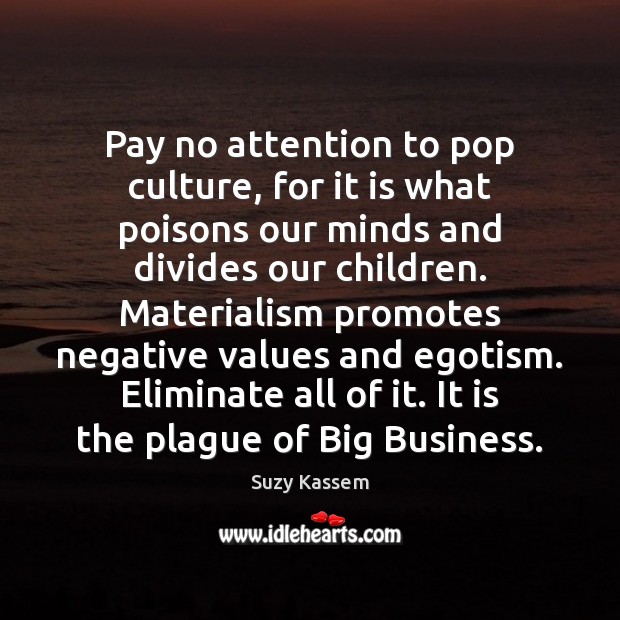 Pay no attention to pop culture, for it is what poisons our Suzy Kassem Picture Quote
