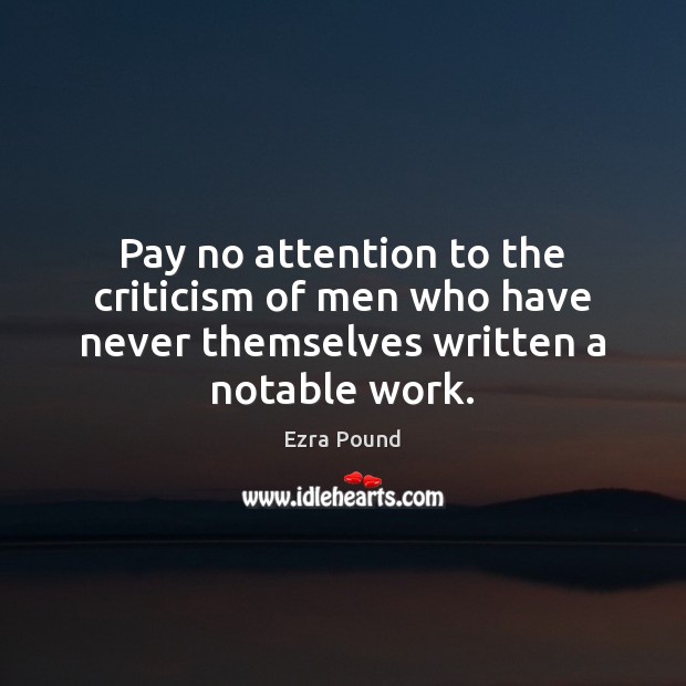 Pay no attention to the criticism of men who have never themselves written a notable work. Ezra Pound Picture Quote