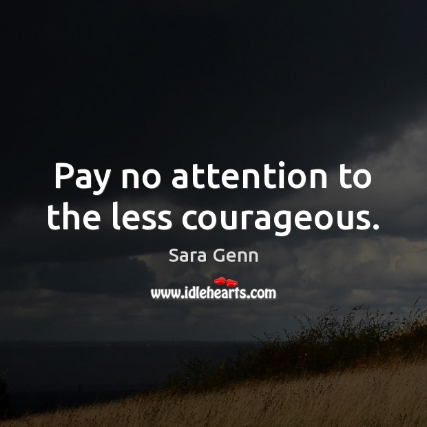 Pay no attention to the less courageous. Sara Genn Picture Quote
