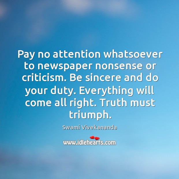 Pay no attention whatsoever to newspaper nonsense or criticism. Be sincere and Image