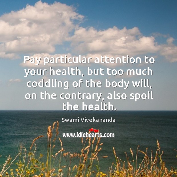 Pay particular attention to your health, but too much coddling of the Swami Vivekananda Picture Quote