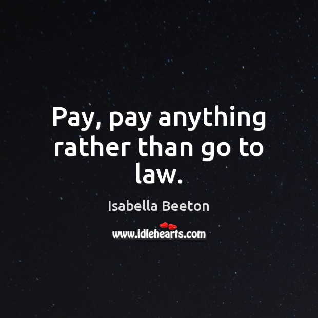 Pay, pay anything rather than go to law. Isabella Beeton Picture Quote