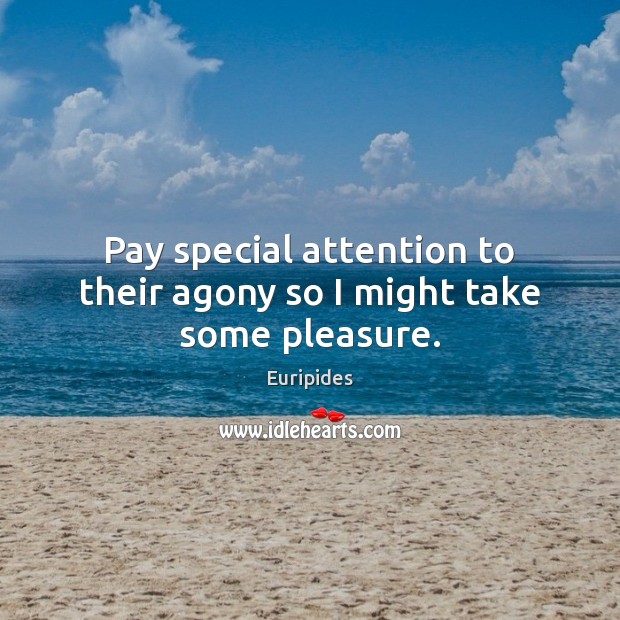 Pay special attention to their agony so I might take some pleasure. Euripides Picture Quote