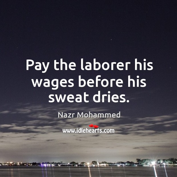 Pay the laborer his wages before his sweat dries. Nazr Mohammed Picture Quote