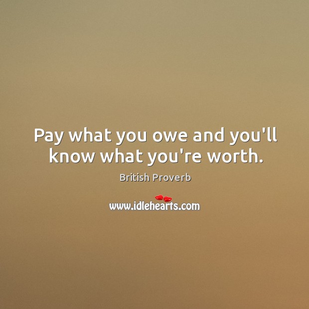 Pay what you owe and you’ll know what you’re worth. British Proverbs Image