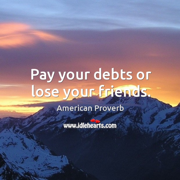 Pay your debts or lose your friends. American Proverbs Image
