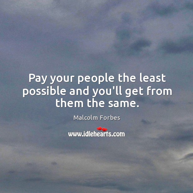 Pay your people the least possible and you’ll get from them the same. Image
