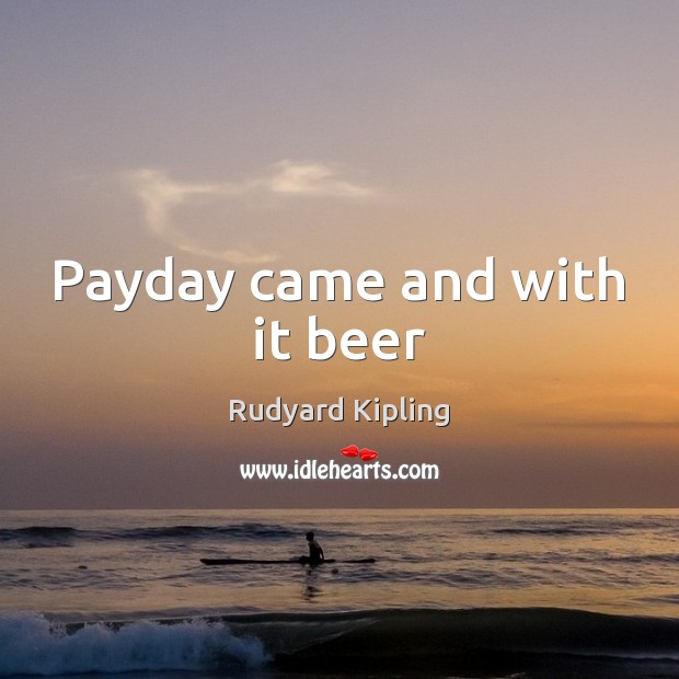 Payday came and with it beer Rudyard Kipling Picture Quote