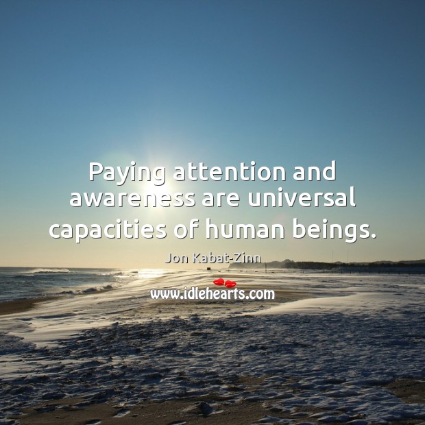 Paying attention and awareness are universal capacities of human beings. Jon Kabat-Zinn Picture Quote