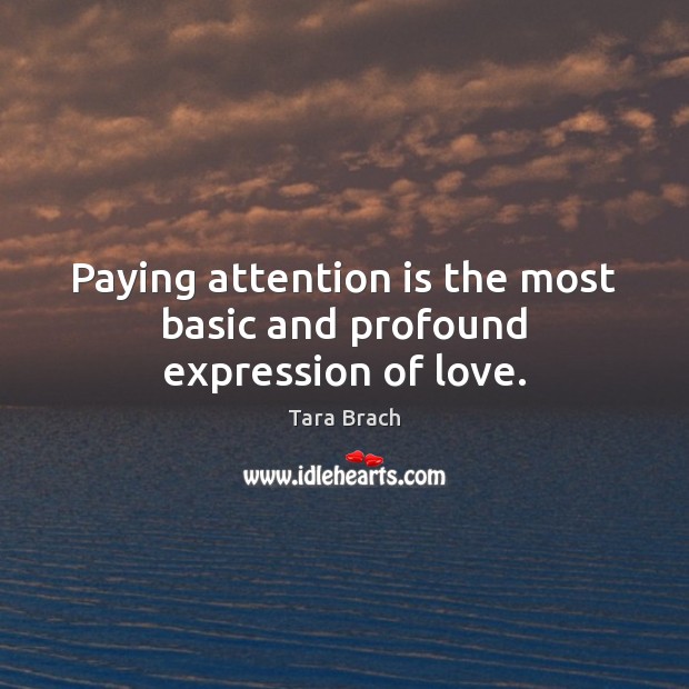 Paying attention is the most basic and profound expression of love. Tara Brach Picture Quote
