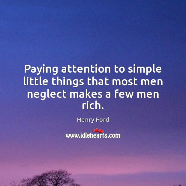 Paying attention to simple little things that most men neglect makes a few men rich. Henry Ford Picture Quote