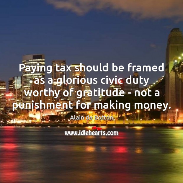 Paying tax should be framed as a glorious civic duty worthy of Alain de Botton Picture Quote