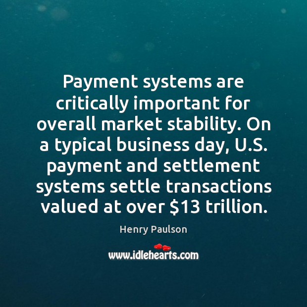 Payment systems are critically important for overall market stability. On a typical Henry Paulson Picture Quote