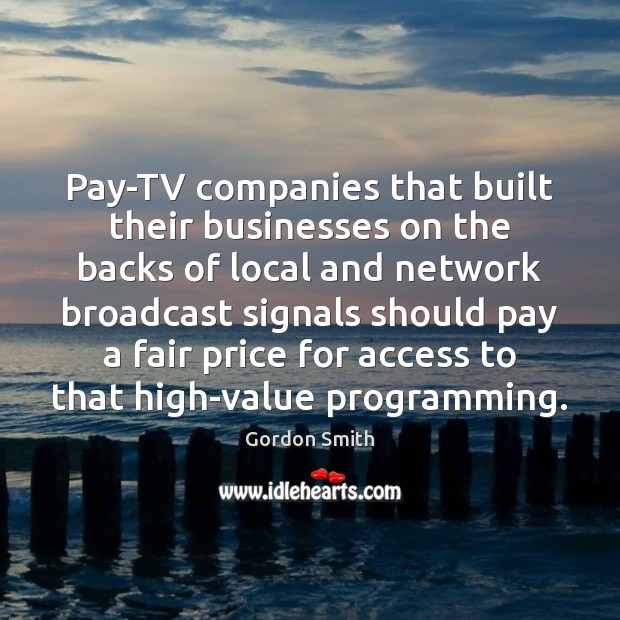 Pay-TV companies that built their businesses on the backs of local and Gordon Smith Picture Quote